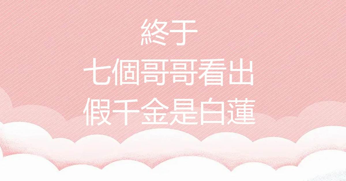 終於，七個哥哥看出假千金是白蓮