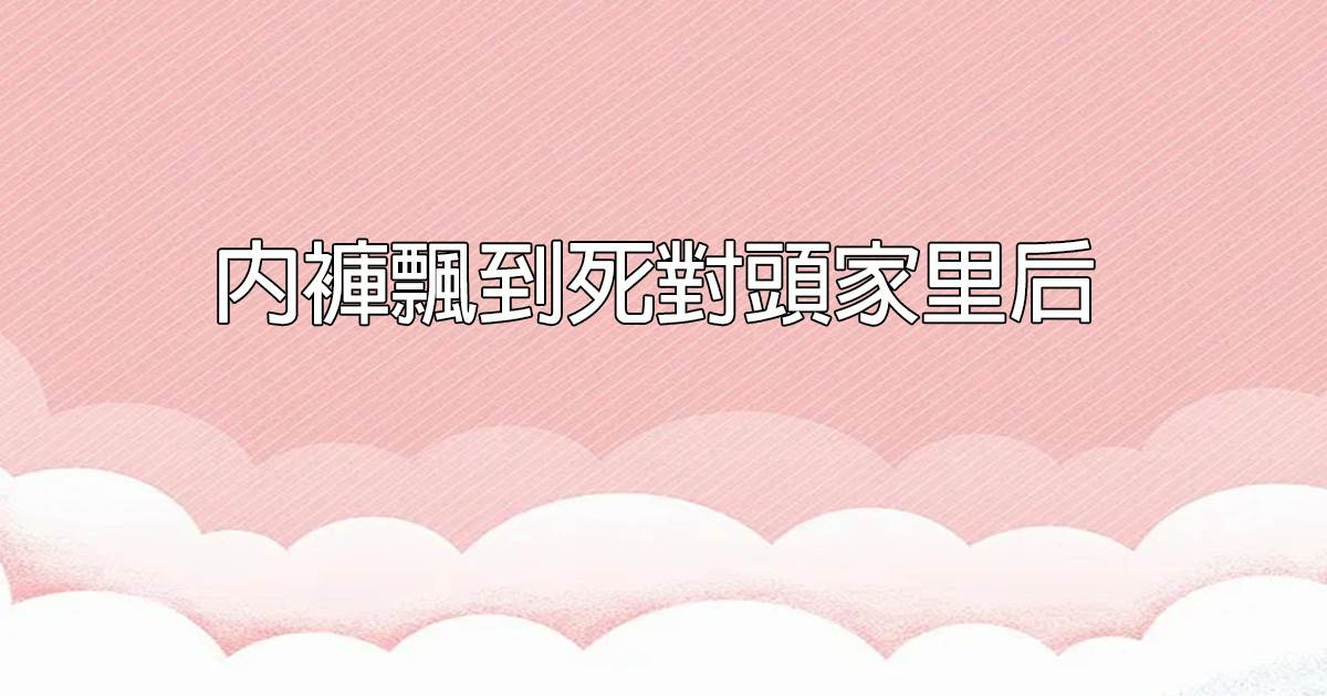 內褲飄到死對頭家裡後