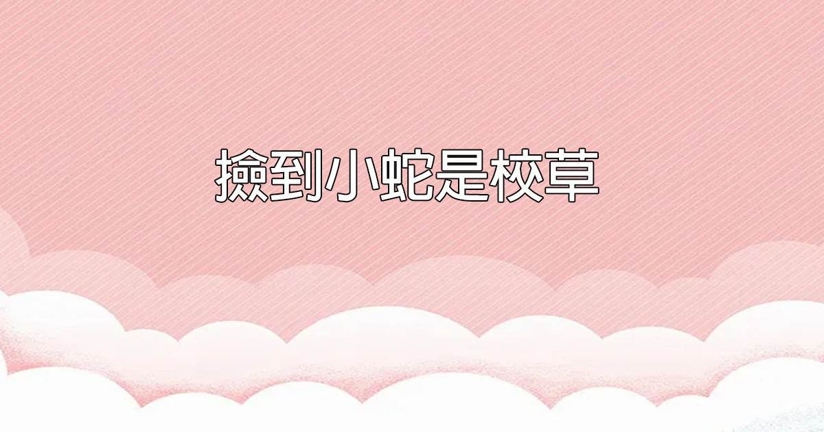 撿到小蛇是校草