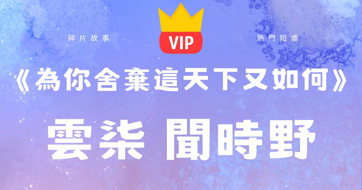 《爲你捨棄這天下又如何》雲柒聞時野
