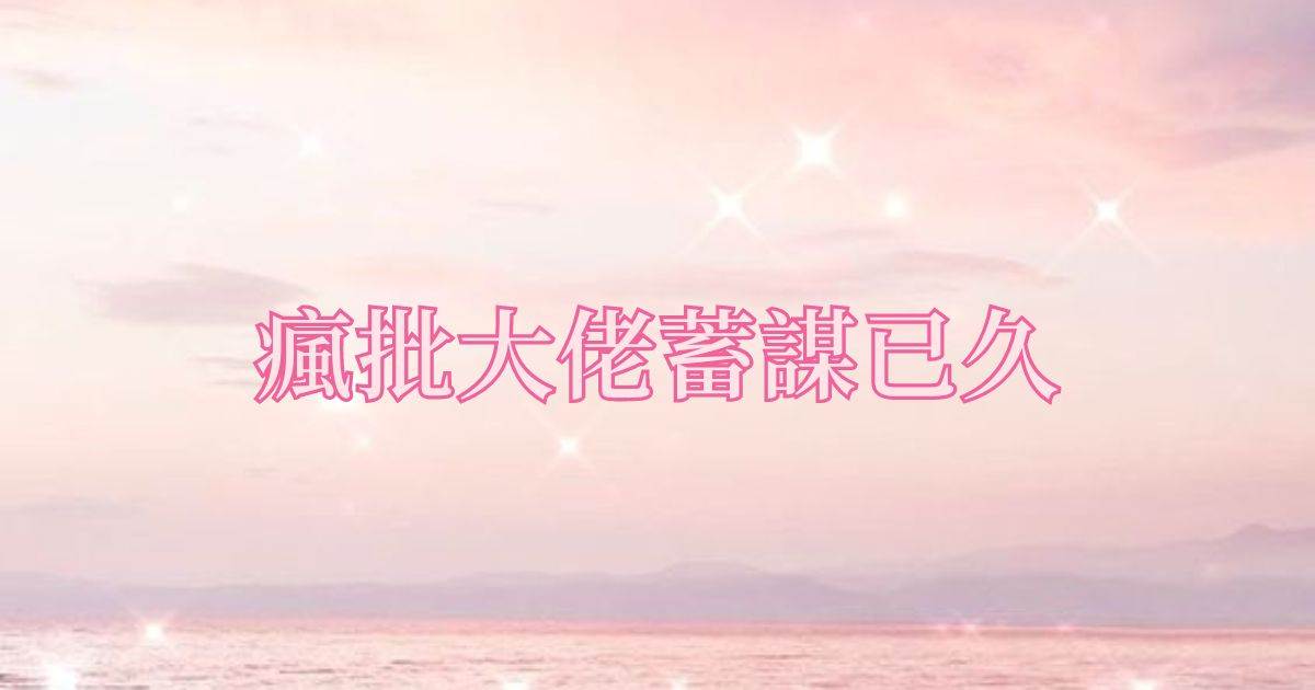 瘋批大佬蓄謀已久