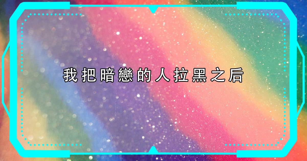 我把暗戀的人拉黑之後