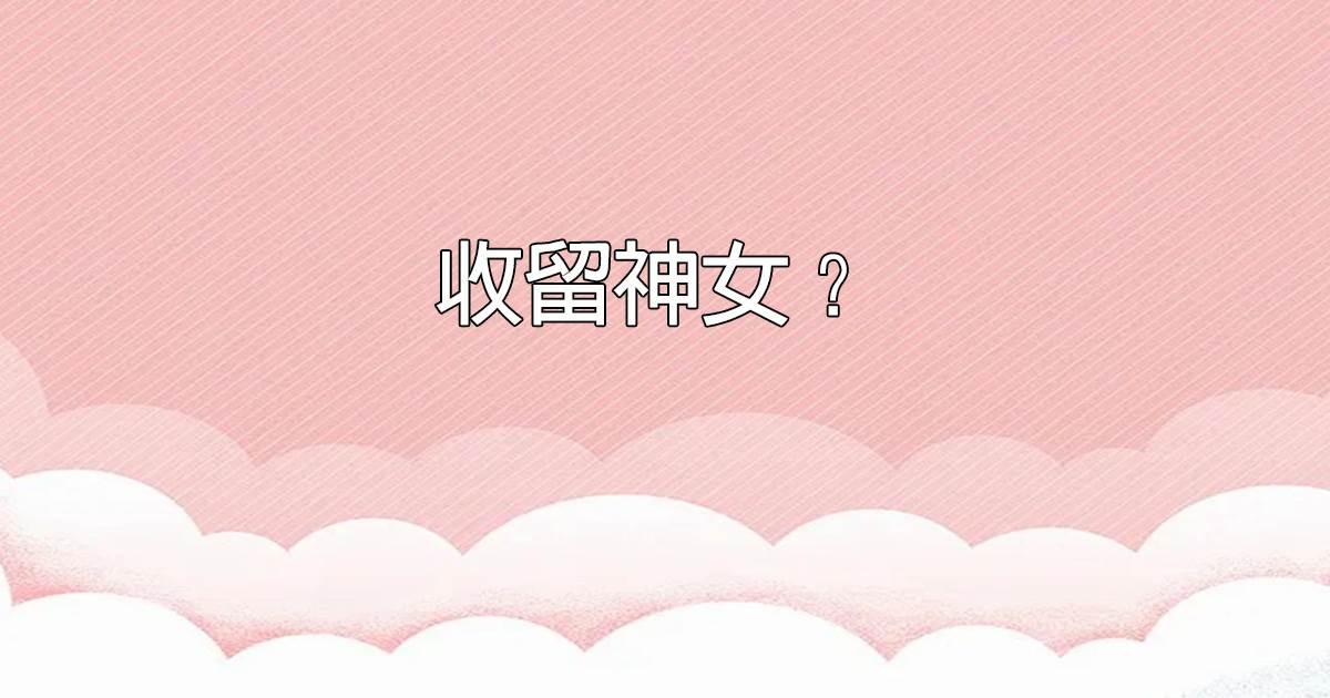 收畱神女？