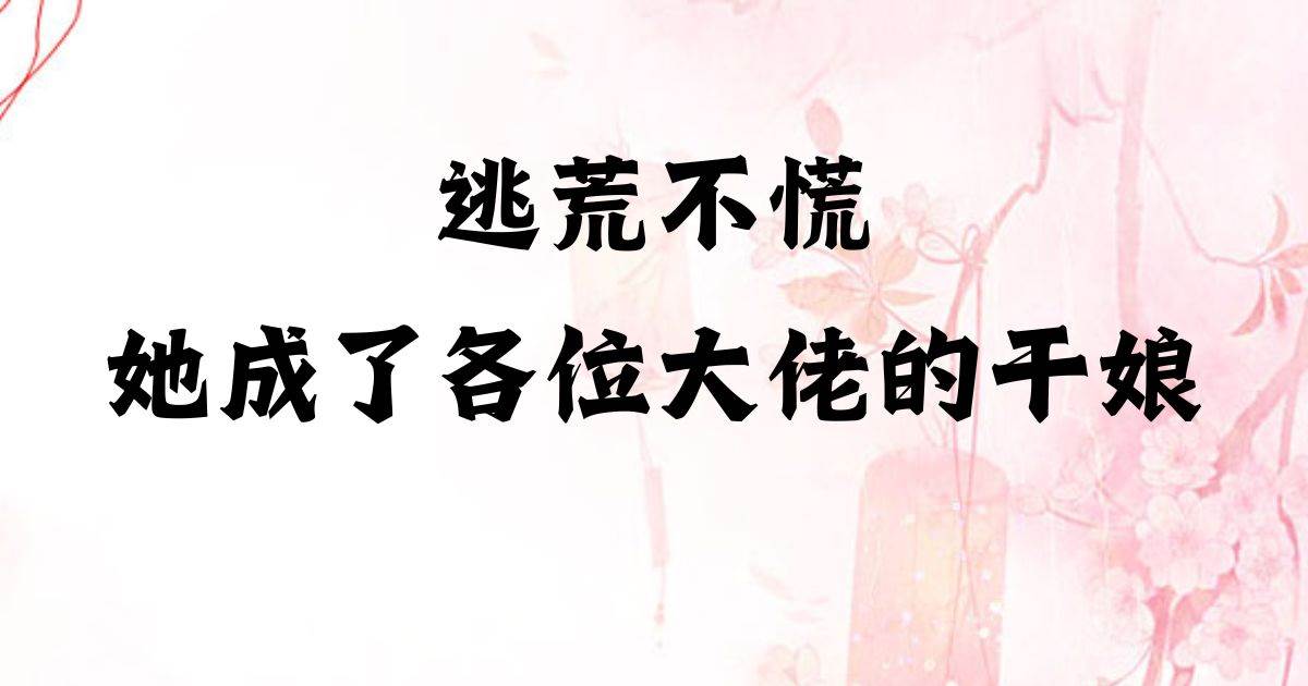 逃荒不慌，她成了各位大佬的乾娘