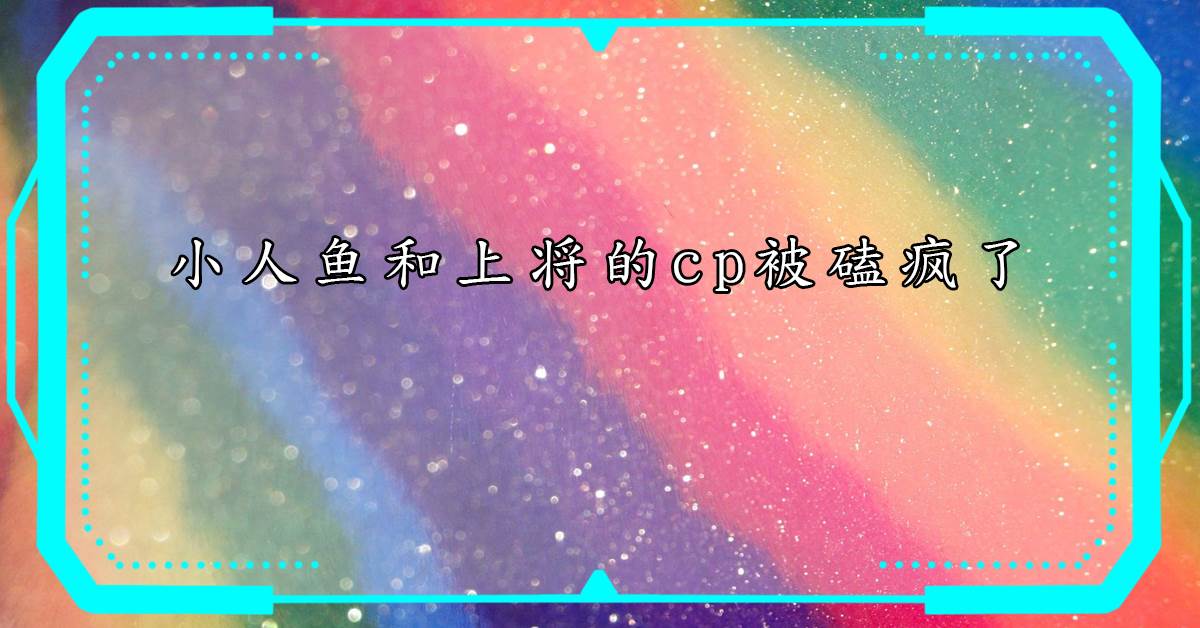 小人魚和上將的cp被磕瘋了