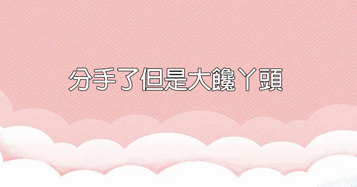 分手了但是大饞丫頭
