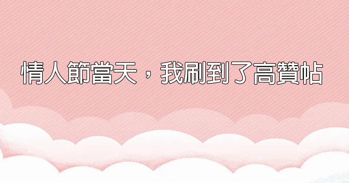 情人節儅天，我刷到了高贊帖